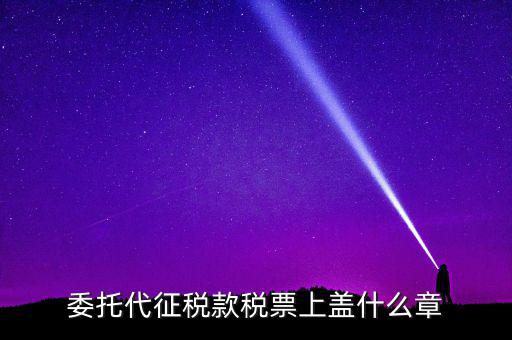 稅票上蓋什么章，委托代征稅款稅票上蓋什么章
