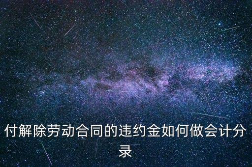 合同違約金入什么科目，付解除勞動合同的違約金如何做會計分錄