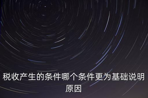 稅收產(chǎn)生的條件是什么，稅收的產(chǎn)生是由哪兩個(gè)前提條件共同決定的