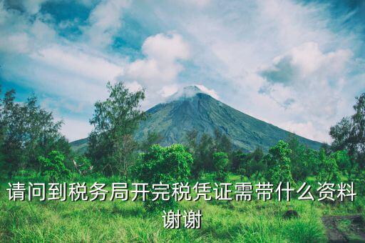 完稅需要攜帶什么資料，請問到稅務局開完稅憑證需帶什么資料謝謝