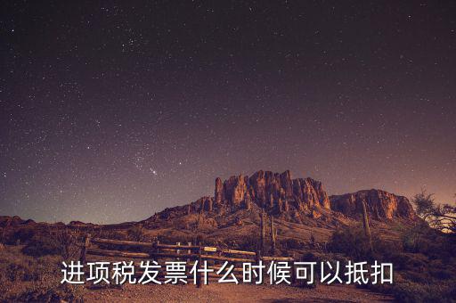 發(fā)票是在什么時(shí)候抵扣，進(jìn)項(xiàng)稅發(fā)票什么時(shí)候可以抵扣
