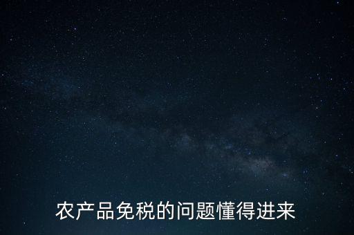 農產品指的是什么免稅，農產品免稅的原理是什么啊我采購的時候交的稅可以退回來還是我