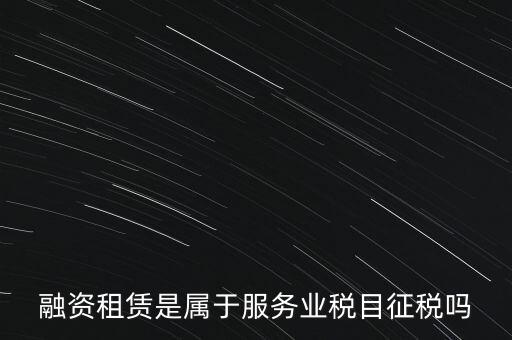 融資租賃屬于什么稅目，融資租賃交什么稅
