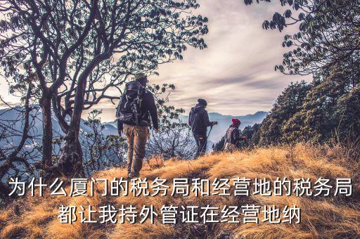 為什么要開具外管證，為什么廈門的稅務局和經(jīng)營地的稅務局都讓我持外管證在經(jīng)營地納