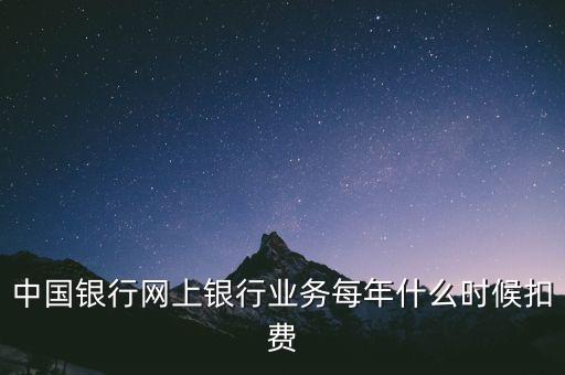 中國銀行網(wǎng)上銀行業(yè)務(wù)每年什么時候扣費