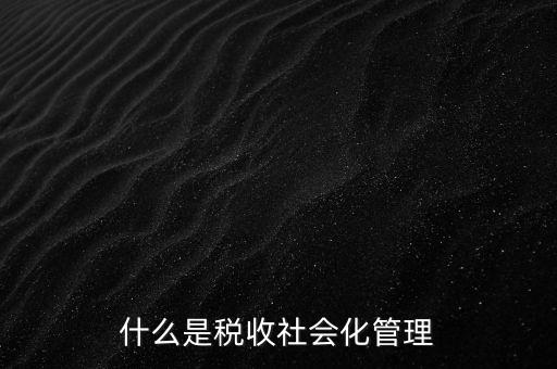 什么是稅收管理，我國稅收管理體制是什么