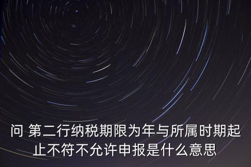稅務(wù)延伸點(diǎn)什么意思，問 第二行納稅期限為年與所屬時期起止不符不允許申報是什么意思