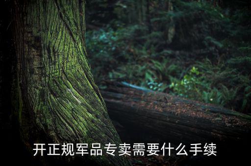 開(kāi)正規(guī)軍品專賣需要什么手續(xù)