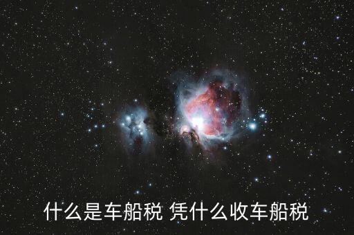 車船稅的依據(jù)是什么意思，車船使用稅是啥意思