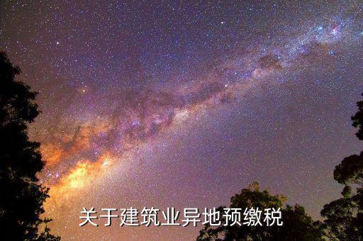 建筑業(yè)異地繳什么稅，關(guān)于建筑業(yè)異地預(yù)繳稅