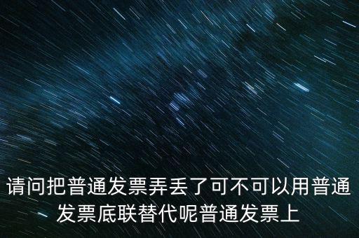丟失發(fā)票蓋什么章，請問把普通發(fā)票弄丟了可不可以用普通發(fā)票底聯(lián)替代呢普通發(fā)票上