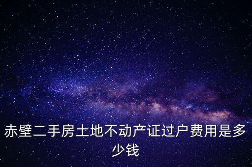 赤壁市過戶稅為什么這么貴，赤壁二手房土地不動產(chǎn)證過戶費用是多少錢