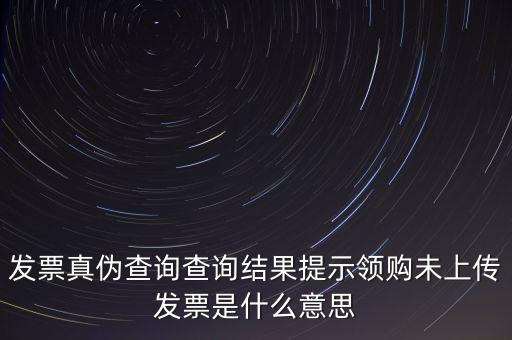發(fā)票未上傳是什么意思嗎，征期內(nèi)有未上傳的已開發(fā)票是什么意思