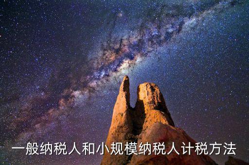 什么是一般計稅方法，一般納稅人計稅方法