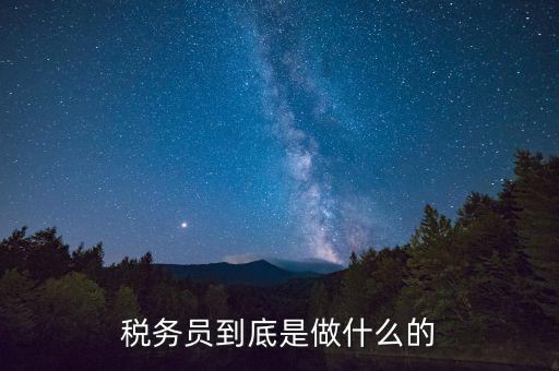 干稅務是做什么的，稅務員到底是做什么的