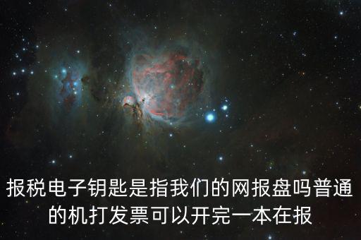 報稅電子鑰匙是指我們的網(wǎng)報盤嗎普通的機(jī)打發(fā)票可以開完一本在報