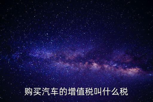 車輛增值稅是什么，車輛增值稅