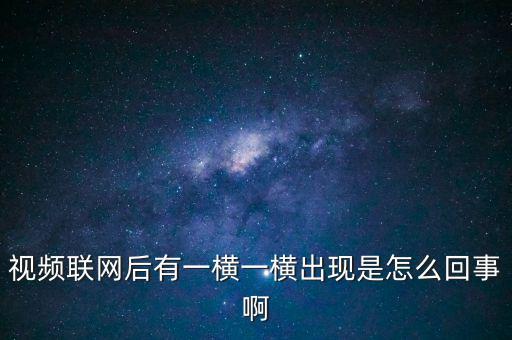 橫向聯(lián)網(wǎng)是什么原因，視頻聯(lián)網(wǎng)后有一橫一橫出現(xiàn)是怎么回事啊
