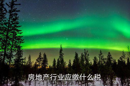 房地產(chǎn)銷售交什么稅，房地產(chǎn)行業(yè)應(yīng)繳什么稅