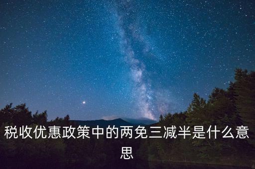 稅收雙過半什么意思，所得稅兩免三減半是什么意思