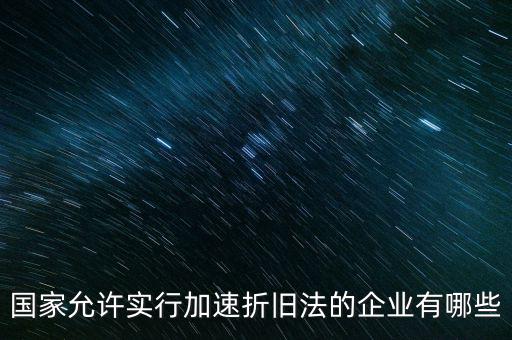 什么單位可以加速折舊，什么企業(yè)采用加速折舊法