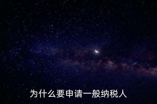 一般納稅人企業(yè)是什么原因，企業(yè)為什么要申請(qǐng)一般納稅人