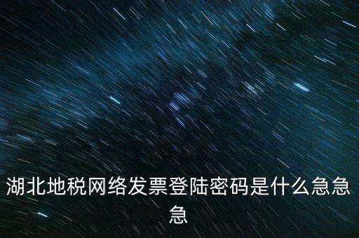 湖北國稅盤原始密碼是什么，湖北地稅網(wǎng)絡(luò)發(fā)票登陸密碼是什么急急急