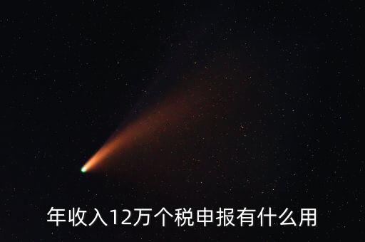 12萬納稅申報有什么用，年收入12萬個稅申報有什么好處