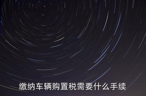 交購(gòu)稅需要什么手續(xù)費(fèi)，現(xiàn)在買車的購(gòu)置稅是多少購(gòu)買家用轎車后要辦什么手續(xù)