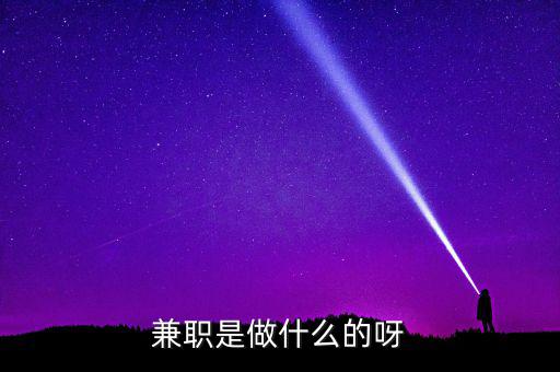 ca兼職試工干什么，兼職是做什么的呀