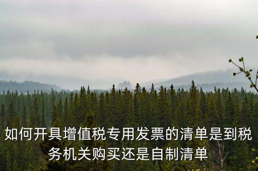 如何開(kāi)具增值稅專用發(fā)票的清單是到稅務(wù)機(jī)關(guān)購(gòu)買(mǎi)還是自制清單