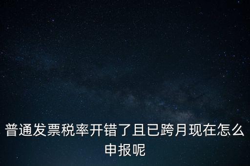 稅率錯(cuò)了的普票按什么申報(bào)，增值稅普通發(fā)票稅率開錯(cuò)怎么報(bào)稅