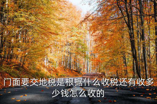 租門面為什么要交地稅，我是租他人的鋪面要辦地稅證了需要交費