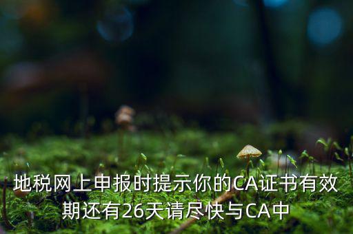 地稅ca為什么要續(xù)費，地稅網(wǎng)上申報時提示你的CA證書有效期還有26天請盡快與CA中