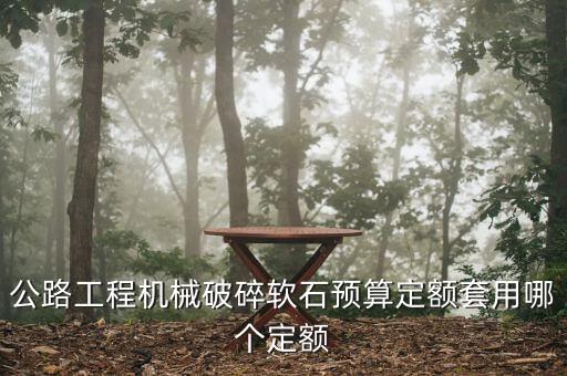 公路工程機(jī)械破碎軟石預(yù)算定額套用哪個定額