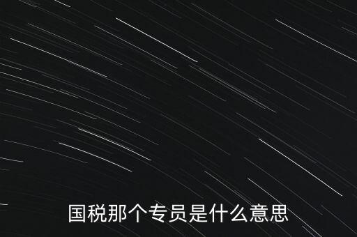 國(guó)家稅務(wù)局中的稅務(wù)科室專(zhuān)員是干什么的，稅務(wù)專(zhuān)員是一種什么工作和會(huì)計(jì)有什么不同和會(huì)計(jì)一樣也分從