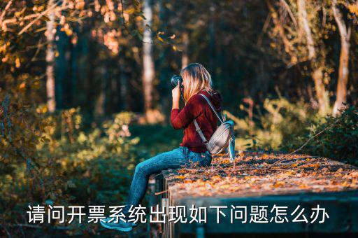 以前是開票系統(tǒng)是什么問題，請問開票系統(tǒng)出現(xiàn)如下問題怎么辦