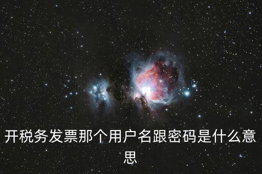 國稅登陸用戶名密碼是什么意思，開稅務(wù)發(fā)票那個用戶名跟密碼是什么意思