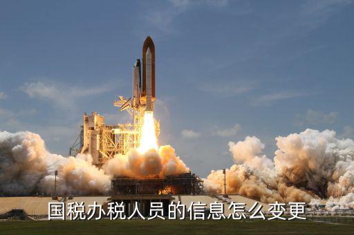 變更辦稅人員需要什么資料，變更財稅人員信息需要帶什么資料