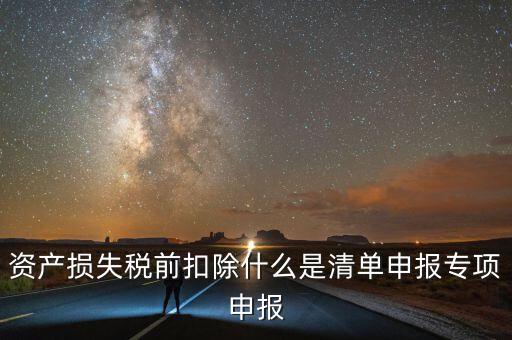 清單申報(bào)資產(chǎn)損失提供什么資料，資產(chǎn)損失稅前扣除什么是清單申報(bào)專項(xiàng)申報(bào)
