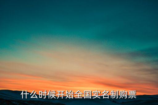 什么時(shí)候開始全國(guó)實(shí)名制購(gòu)票
