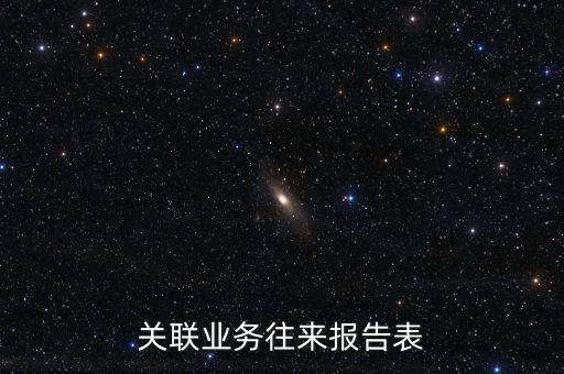 什么是企業(yè)年度關(guān)聯(lián)業(yè)務(wù)往來(lái)報(bào)告表，什么是企業(yè)年度關(guān)聯(lián)業(yè)務(wù)往來(lái)