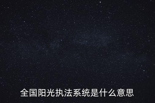 全國(guó)陽(yáng)光執(zhí)法系統(tǒng)是什么意思