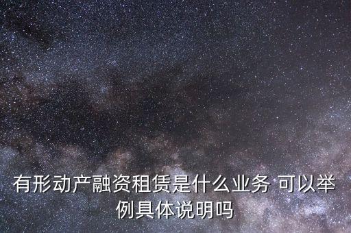 有形動產(chǎn)融資租賃是什么業(yè)務 可以舉例具體說明嗎