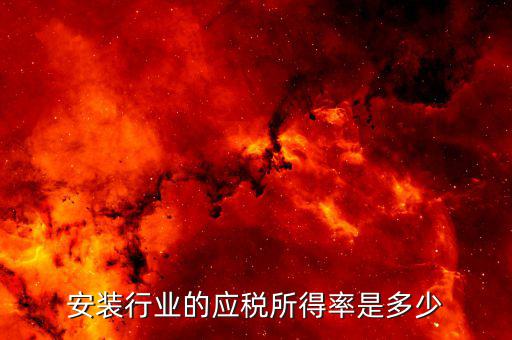 什么是行業(yè)應(yīng)稅所得率，安裝行業(yè)的應(yīng)稅所得率是多少