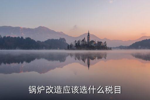鍋爐修理應(yīng)交什么稅，從事的鍋爐大修工程應(yīng)該交增值稅嗎