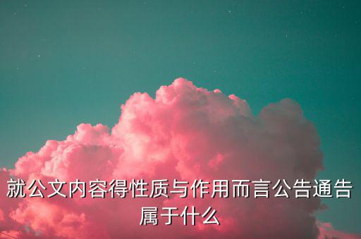 公告屬于什么文書(shū)，就公文內(nèi)容得性質(zhì)與作用而言公告通告屬于什么