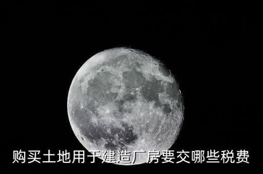 自有土地自建廠房要交什么稅，自建廠房需要交哪些稅