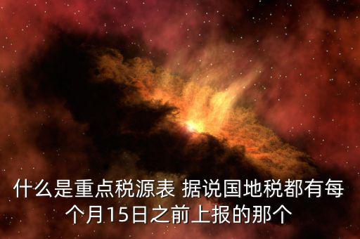 重點(diǎn)稅源什么時(shí)候上報(bào)，一般情況下稅收?qǐng)?bào)表什么時(shí)候報(bào)送