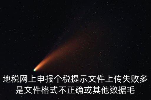 為什么個稅上傳數(shù)據(jù)失敗，地稅網(wǎng)上申報個稅提示文件上傳失敗多是文件格式不正確或其他數(shù)據(jù)毛